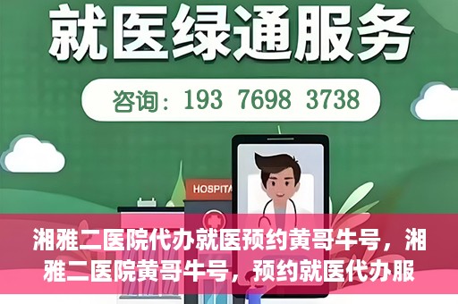 湘雅二医院代办就医预约黄哥牛号，湘雅二医院黄哥牛号，预约就医代办服务详解