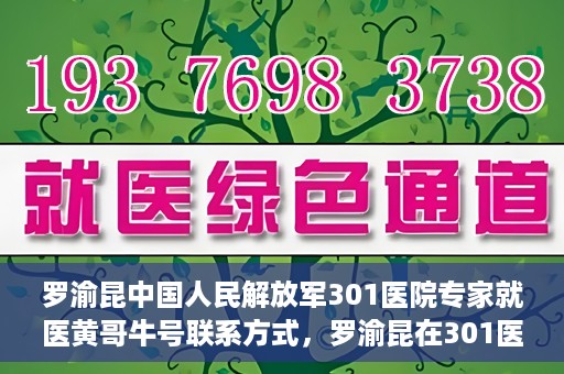 罗渝昆中国人民解放军301医院专家就医黄哥牛号联系方式，罗渝昆在301医院的健康守护者，黄哥牛号联系方式揭秘