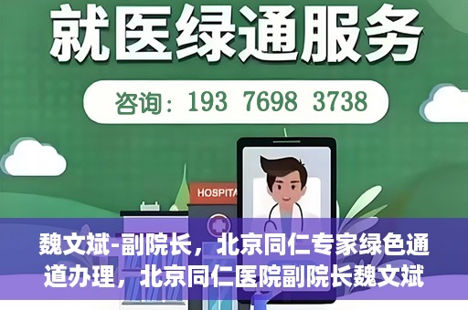 魏文斌-副院长，北京同仁专家绿色通道办理，北京同仁医院副院长魏文斌，专家绿色通道办理详解