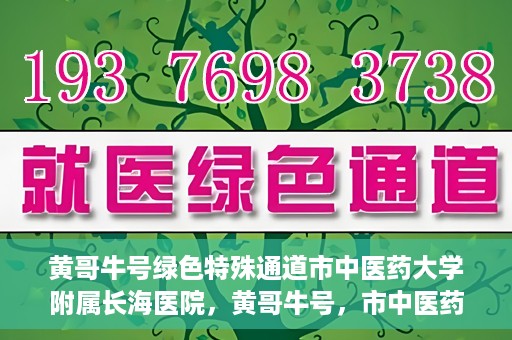 黄哥牛号绿色特殊通道市中医药大学附属长海医院，黄哥牛号，市中医药大学附属长海医院开启绿色特殊通道助力健康事业