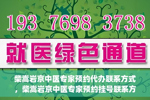柴嵩岩京中医专家预约代办联系方式，柴嵩岩京中医专家预约挂号联系方式及代办服务指南