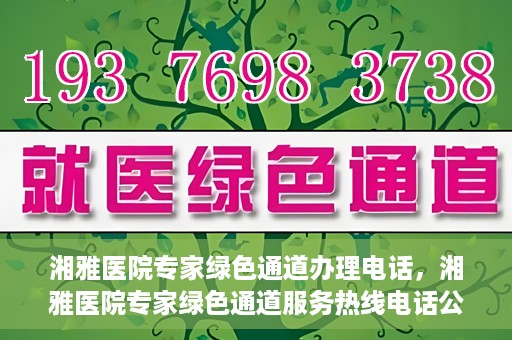 湘雅医院专家绿色通道办理电话，湘雅医院专家绿色通道服务热线电话公布