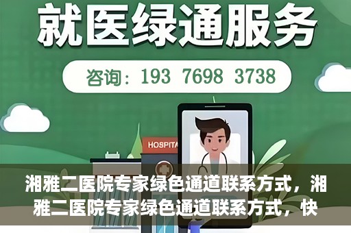 湘雅二医院专家绿色通道联系方式，湘雅二医院专家绿色通道联系方式，快速便捷就医的权威渠道揭秘