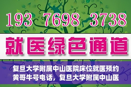 复旦大学附属中山医院床位就医预约黄哥牛号电话，复旦大学附属中山医院床位预约就医指南，黄哥牛号电话一键预约服务