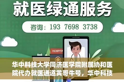 华中科技大学同济医学院附属协和医院代办就医通道黄哥牛号，华中科技大学同济医学院附属协和医院就医通道代办服务，黄哥牛号助您便捷就医