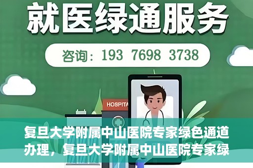 复旦大学附属中山医院专家绿色通道办理，复旦大学附属中山医院专家绿色通道办理详解