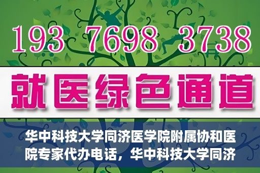 华中科技大学同济医学院附属协和医院专家代办电话，华中科技大学同济医学院附属协和医院专家咨询热线揭秘