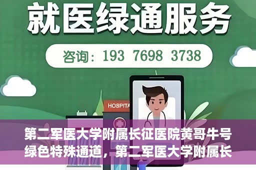 第二军医大学附属长征医院黄哥牛号绿色特殊通道，第二军医大学附属长征医院黄哥牛号，绿色特殊通道的医学之光