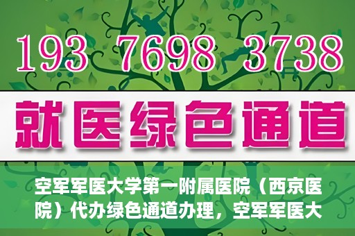 空军军医大学第一附属医院（西京医院）代办绿色通道办理，空军军医大学第一附属医院绿色通道代办服务详解