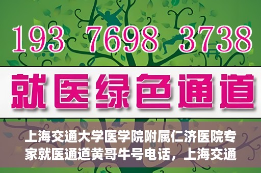 上海交通大学医学院附属仁济医院专家就医通道黄哥牛号电话，上海交通大学医学院附属仁济医院专家就医通道热线，黄哥牛号电话咨询解读服务启动
