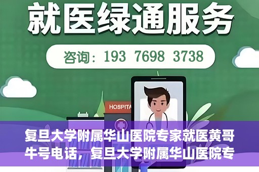 复旦大学附属华山医院专家就医黄哥牛号电话，复旦大学附属华山医院专家黄哥牛号电话就医指南