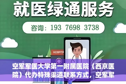 空军军医大学第一附属医院（西京医院）代办特殊渠道联系方式，空军军医大学第一附属医院（西京医院）特殊渠道联系代办服务详解