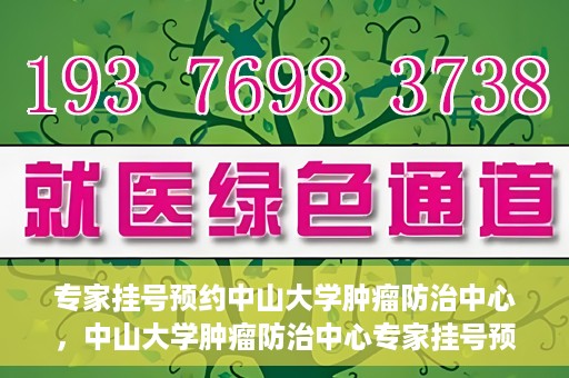 专家挂号预约中山大学肿瘤防治中心，中山大学肿瘤防治中心专家挂号预约解析