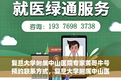 复旦大学附属中山医院专家黄哥牛号预约联系方式，复旦大学附属中山医院专家黄哥牛预约挂号联系方式揭秘