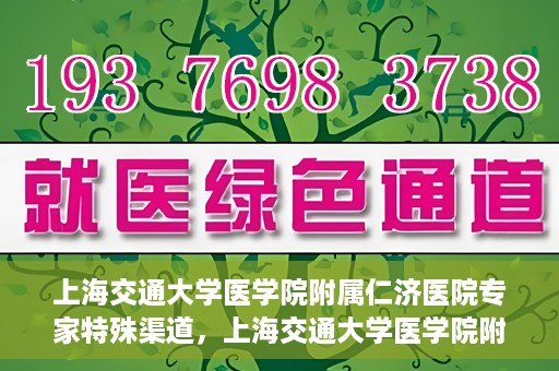 上海交通大学医学院附属仁济医院专家特殊渠道，上海交通大学医学院附属仁济医院专家特殊渠道解析与探索