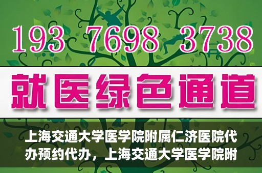 上海交通大学医学院附属仁济医院代办预约代办，上海交通大学医学院附属仁济医院预约代办服务详解