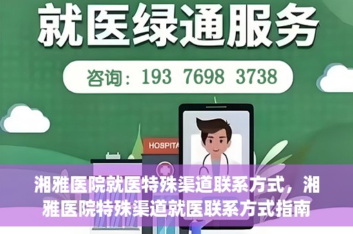 湘雅医院就医特殊渠道联系方式，湘雅医院特殊渠道就医联系方式指南