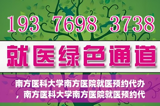 南方医科大学南方医院就医预约代办，南方医科大学南方医院就医预约代办指南