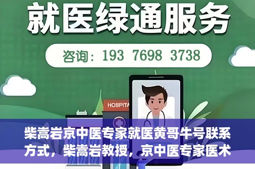 柴嵩岩京中医专家就医黄哥牛号联系方式，柴嵩岩教授，京中医专家医术高超，黄哥牛号联系方式揭晓