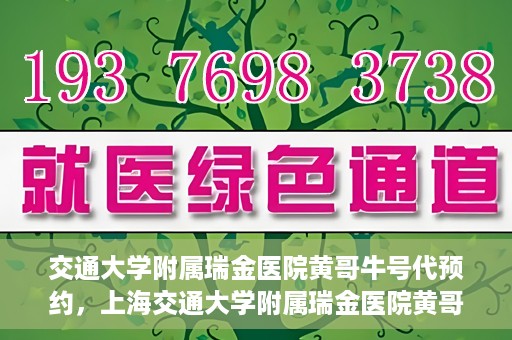 交通大学附属瑞金医院黄哥牛号代预约，上海交通大学附属瑞金医院黄哥牛号预约服务解析