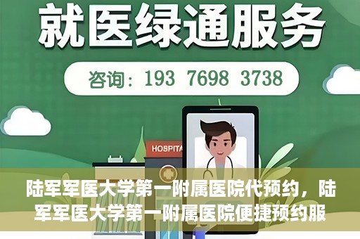 陆军军医大学第一附属医院代预约，陆军军医大学第一附属医院便捷预约服务启动