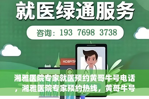 湘雅医院专家就医预约黄哥牛号电话，湘雅医院专家预约热线，黄哥牛号电话就医预约指南