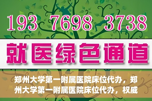 郑州大学第一附属医院床位代办，郑州大学第一附属医院床位代办，权威医疗资源的便捷通道