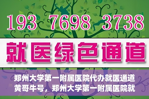 郑州大学第一附属医院代办就医通道黄哥牛号，郑州大学第一附属医院就医通道代办服务黄哥牛号解析