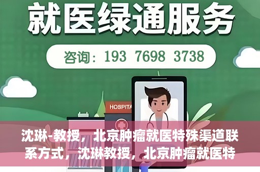 沈琳-教授，北京肿瘤就医特殊渠道联系方式，沈琳教授，北京肿瘤就医特殊渠道指南