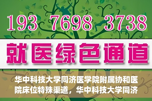 华中科技大学同济医学院附属协和医院床位特殊渠道，华中科技大学同济医学院附属协和医院床位特殊渠道揭秘