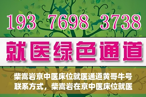 柴嵩岩京中医床位就医通道黄哥牛号联系方式，柴嵩岩在京中医床位就医通道，黄哥牛号联系方式揭秘