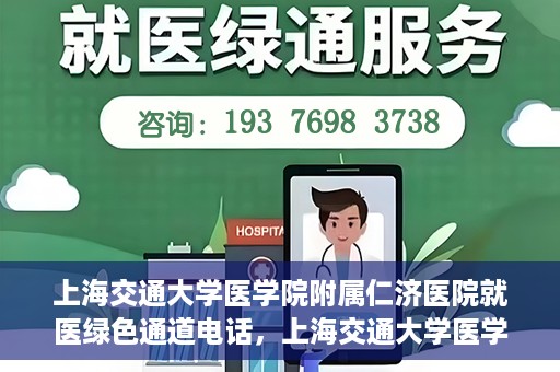 上海交通大学医学院附属仁济医院就医绿色通道电话，上海交通大学医学院附属仁济医院就医绿色通道服务热线详解