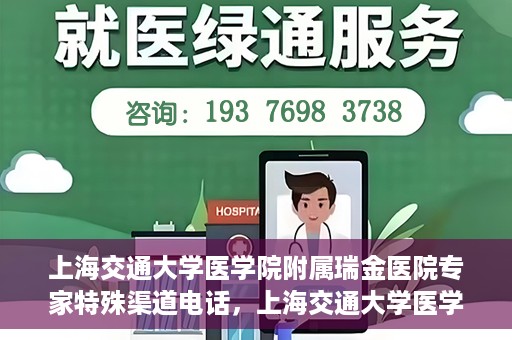 上海交通大学医学院附属瑞金医院专家特殊渠道电话，上海交通大学医学院附属瑞金医院专家特殊渠道专线电话揭秘