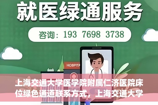 上海交通大学医学院附属仁济医院床位绿色通道联系方式，上海交通大学医学院附属仁济医院床位绿色通道咨询联系方式揭秘