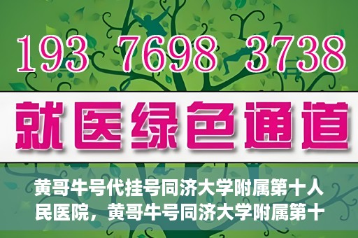黄哥牛号代挂号同济大学附属第十人民医院，黄哥牛号同济大学附属第十人民医院代挂号服务解析