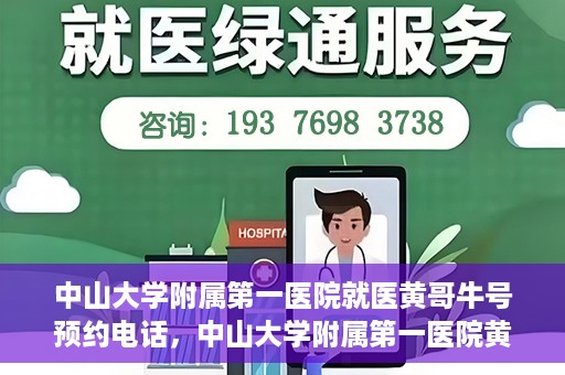 中山大学附属第一医院就医黄哥牛号预约电话，中山大学附属第一医院黄哥牛号预约电话及就医指南