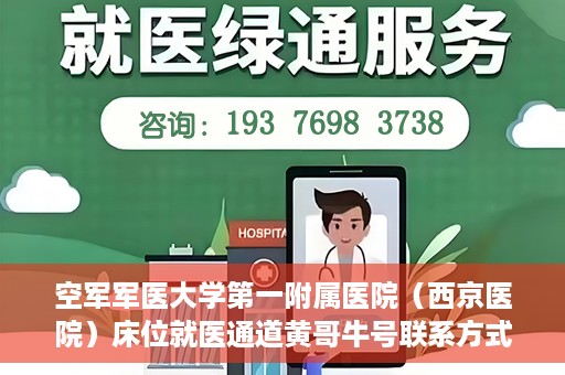 空军军医大学第一附属医院（西京医院）床位就医通道黄哥牛号联系方式，空军军医大学第一附属医院（西京医院）床位就医通道，黄哥牛号联系方式揭秘