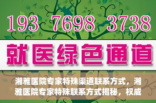 湘雅医院专家特殊渠道联系方式，湘雅医院专家特殊联系方式揭秘，权威专家沟通渠道公开