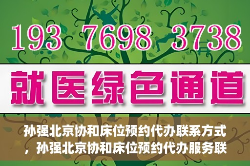 孙强北京协和床位预约代办联系方式，孙强北京协和床位预约代办服务联系方式揭秘