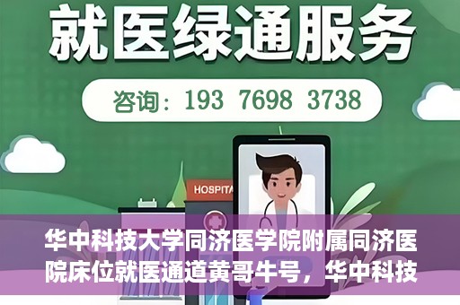 华中科技大学同济医学院附属同济医院床位就医通道黄哥牛号，华中科技大学同济医院床位就医通道，黄哥牛号助您轻松就医