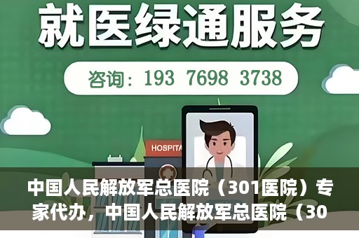 中国人民解放军总医院（301医院）专家代办，中国人民解放军总医院（301医院）专家代办服务详解