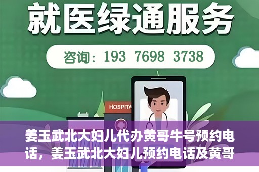 姜玉武北大妇儿代办黄哥牛号预约电话，姜玉武北大妇儿预约电话及黄哥牛号预约信息详解