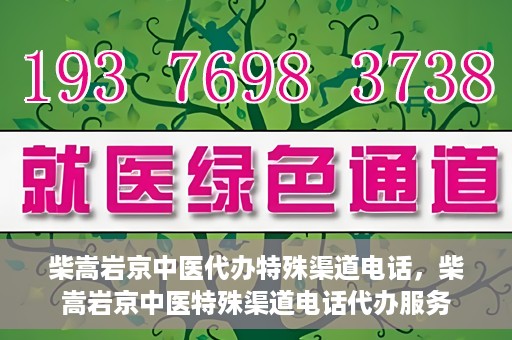 柴嵩岩京中医代办特殊渠道电话，柴嵩岩京中医特殊渠道电话代办服务