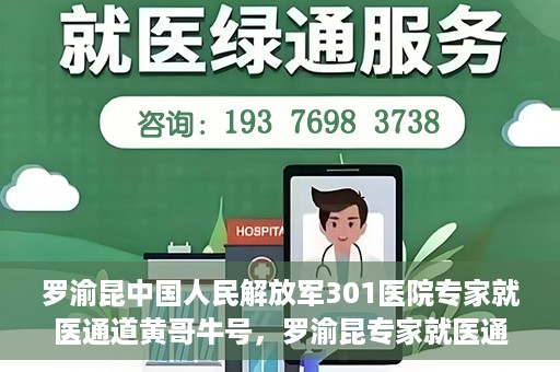 罗渝昆中国人民解放军301医院专家就医通道黄哥牛号，罗渝昆专家就医通道揭秘，中国人民解放军301医院黄哥牛号引领健康之路