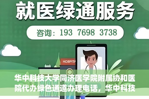 华中科技大学同济医学院附属协和医院代办绿色通道办理电话，华中科技大学同济医学院附属协和医院绿色通道办理指南及联系电话揭秘