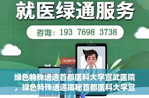 绿色特殊通道首都医科大学宣武医院，绿色特殊通道揭秘首都医科大学宣武医院的独特之处