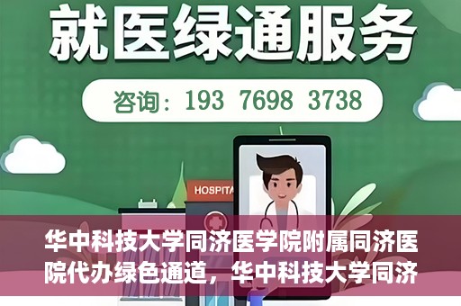 华中科技大学同济医学院附属同济医院代办绿色通道，华中科技大学同济医学院附属同济医院绿色通道代办服务解析