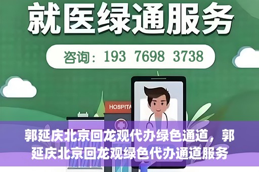 郭延庆北京回龙观代办绿色通道，郭延庆北京回龙观绿色代办通道服务