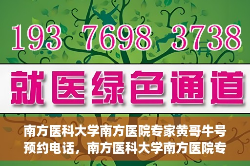 南方医科大学南方医院专家黄哥牛号预约电话，南方医科大学南方医院专家黄哥牛挂号预约电话及咨询详解