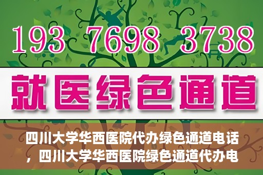 四川大学华西医院代办绿色通道电话，四川大学华西医院绿色通道代办电话揭秘